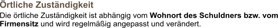 Örtliche Zuständigkeit  Die örtliche Zuständigkeit ist abhängig vom Wohnort des Schuldners bzw. vom Firmensitz und wird regelmäßig angepasst und verändert.