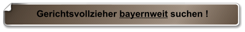 Gerichtsvollzieher bayernweit suchen !